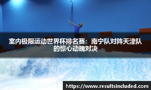 室内极限运动世界杯排名赛：南宁队对阵天津队的惊心动魄对决