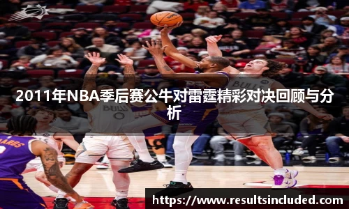 2011年NBA季后赛公牛对雷霆精彩对决回顾与分析
