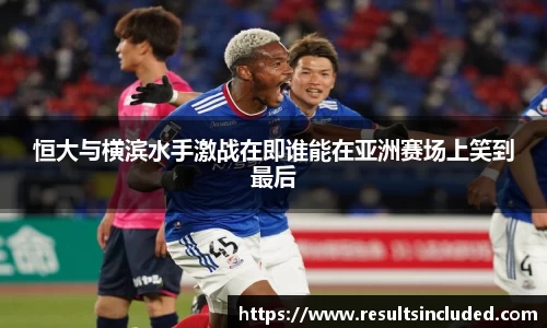 恒大与横滨水手激战在即谁能在亚洲赛场上笑到最后