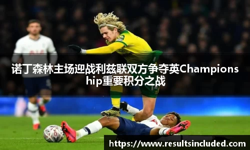 诺丁森林主场迎战利兹联双方争夺英Championship重要积分之战